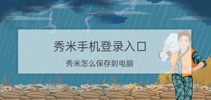 秀米手机登录入口 秀米怎么保存到电脑？